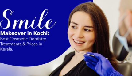 Smile Makeover in Kochi: Best Cosmetic Dentistry Treatments and Prices in Kerala